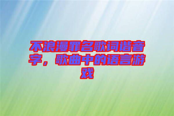 不浪漫罪名歌詞諧音字，歌曲中的語言游戲