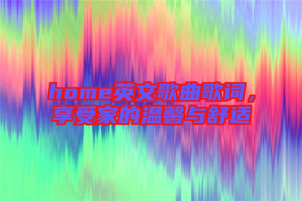 home英文歌曲歌詞，享受家的溫馨與舒適