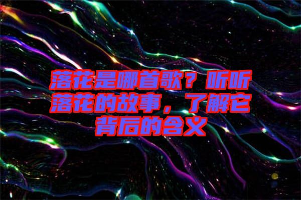 落花是哪首歌？聽聽落花的故事，了解它背后的含義