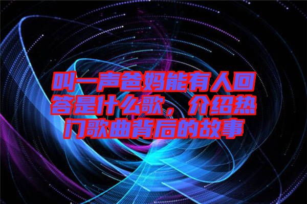 叫一聲爸媽能有人回答是什么歌，介紹熱門歌曲背后的故事