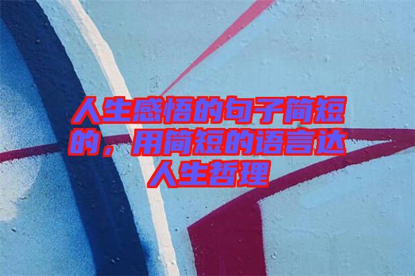 人生感悟的句子簡(jiǎn)短的，用簡(jiǎn)短的語言達(dá)人生哲理