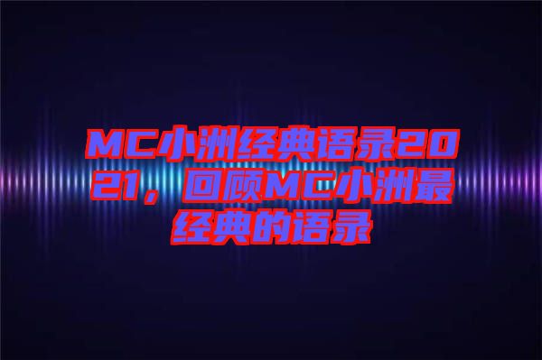 MC小洲經(jīng)典語(yǔ)錄2021，回顧MC小洲最經(jīng)典的語(yǔ)錄