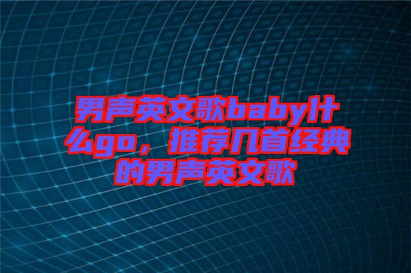 男聲英文歌baby什么go，推薦幾首經(jīng)典的男聲英文歌