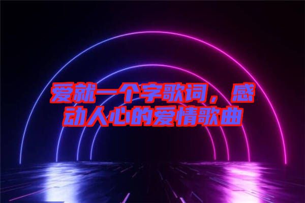 愛就一個字歌詞，感動人心的愛情歌曲