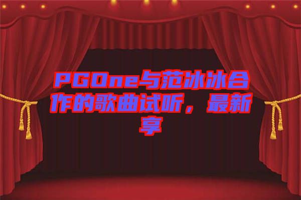 PGOne與范冰冰合作的歌曲試聽(tīng)，最新享