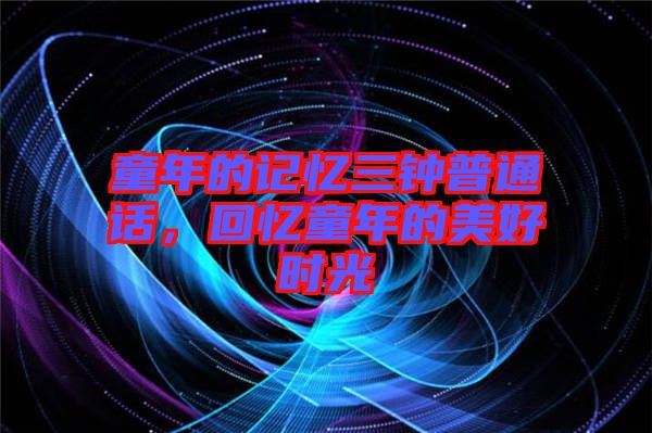 童年的記憶三鐘普通話，回憶童年的美好時(shí)光