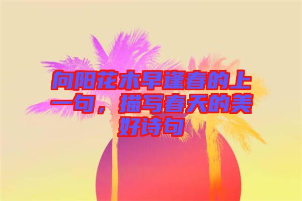 向陽花木早逢春的上一句，描寫春天的美好詩句