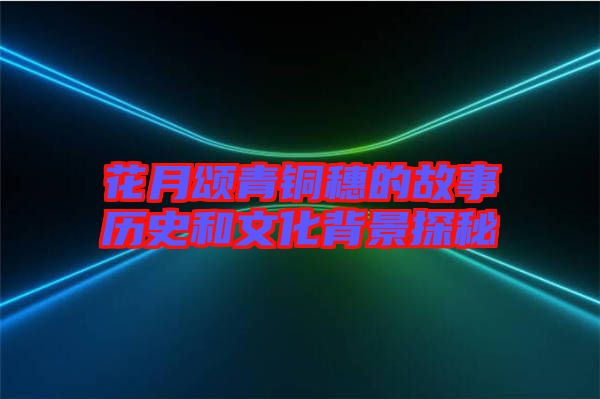 花月頌青銅穗的故事歷史和文化背景探秘