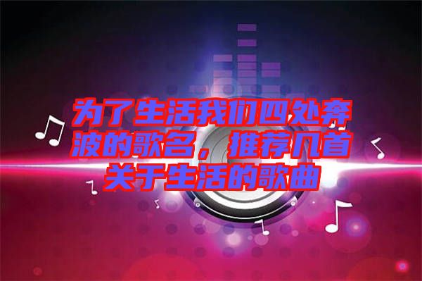 為了生活我們四處奔波的歌名，推薦幾首關(guān)于生活的歌曲