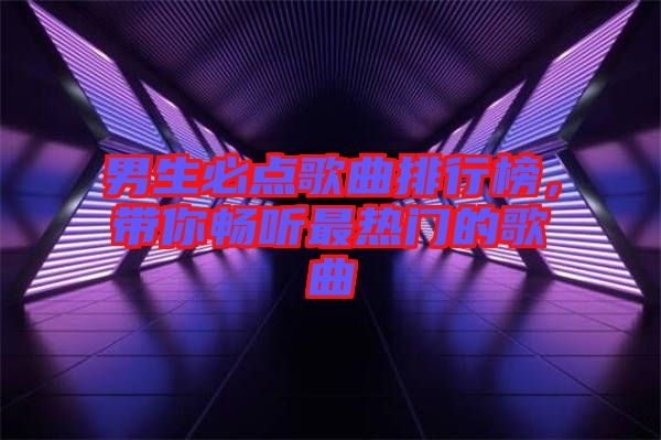 男生必點歌曲排行榜，帶你暢聽最熱門的歌曲