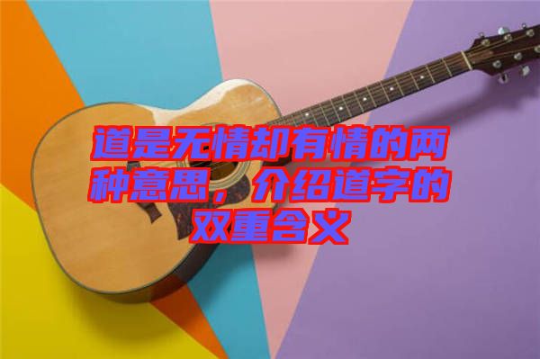 道是無(wú)情卻有情的兩種意思，介紹道字的雙重含義