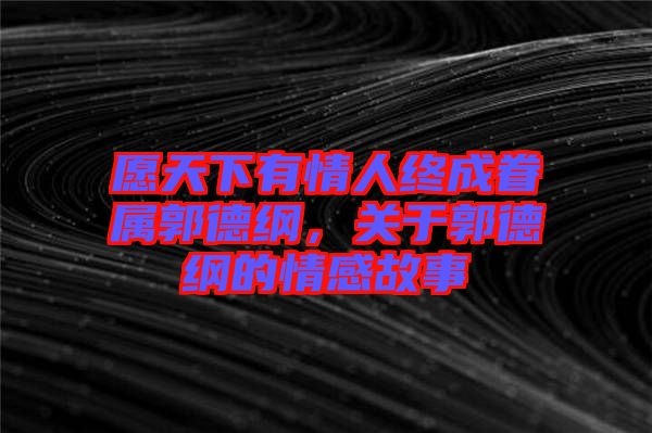 愿天下有情人終成眷屬郭德綱，關(guān)于郭德綱的情感故事