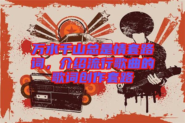 萬水千山總是情套路詞，介紹流行歌曲的歌詞創(chuàng)作套路