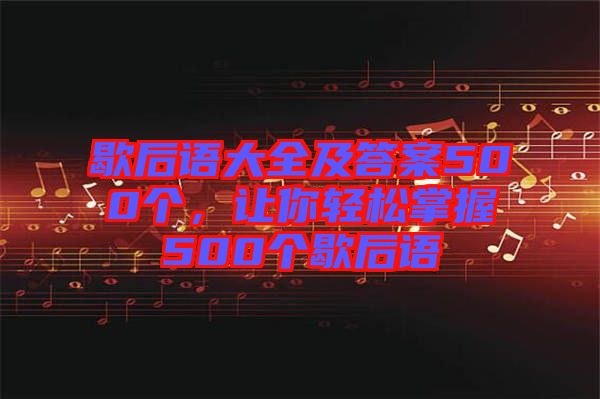 歇后語大全及答案500個，讓你輕松掌握500個歇后語