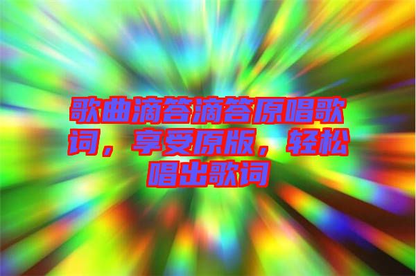 歌曲滴答滴答原唱歌詞，享受原版，輕松唱出歌詞