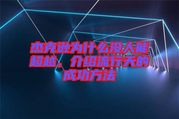 杰克遜為什么沒人能超越，介紹流行天的成功方法