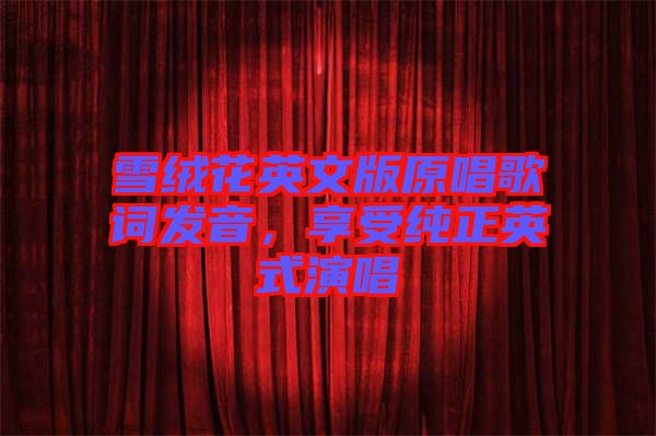 雪絨花英文版原唱歌詞發(fā)音，享受純正英式演唱