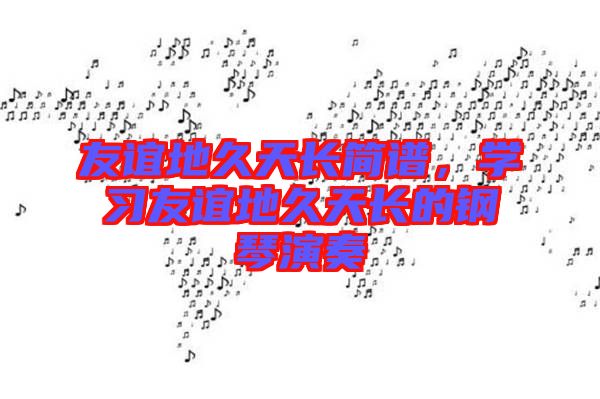 友誼地久天長簡譜，學習友誼地久天長的鋼琴演奏