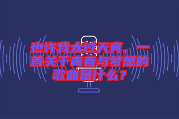 也許我太過天真，一首關(guān)于青春與夢(mèng)想的歌曲是什么？