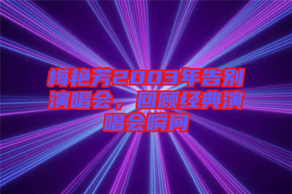 梅艷芳2003年告別演唱會，回顧經(jīng)典演唱會瞬間