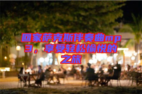 回家薩克斯伴奏曲mp3，享受輕松愉悅的之旅