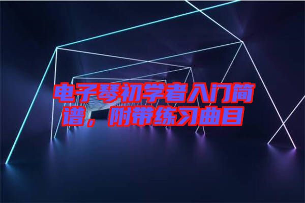 電子琴初學(xué)者入門簡譜，附帶練習(xí)曲目