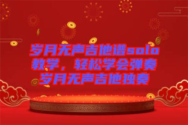 歲月無(wú)聲吉他譜solo教學(xué)，輕松學(xué)會(huì)彈奏歲月無(wú)聲吉他獨(dú)奏