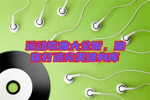 運(yùn)動歌曲大全聽，助你打造完美健身庫