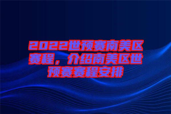 2022世預(yù)賽南美區(qū)賽程，介紹南美區(qū)世預(yù)賽賽程安排