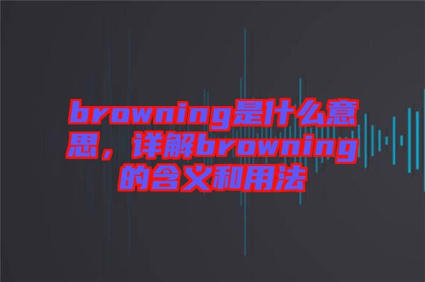 browning是什么意思，詳解browning的含義和用法