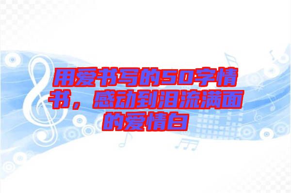 用愛書寫的50字情書，感動到淚流滿面的愛情白