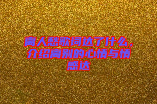 離人愁歌詞達(dá)了什么，介紹離別的心情與情感達(dá)