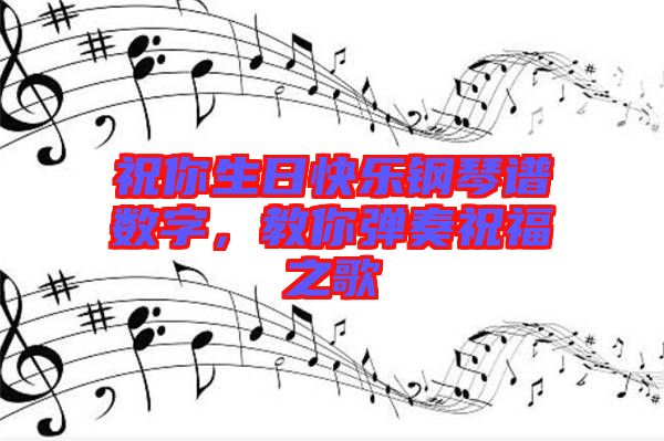 祝你生日快樂鋼琴譜數(shù)字，教你彈奏祝福之歌