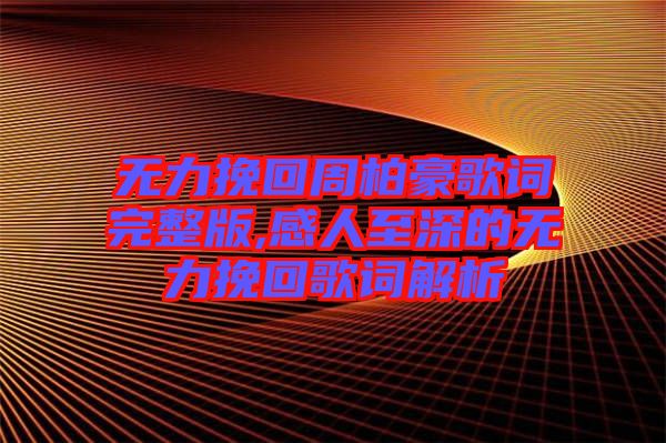 無(wú)力挽回周柏豪歌詞完整版,感人至深的無(wú)力挽回歌詞解析