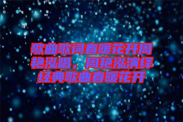 歌曲歌詞春暖花開周艷泓唱，周艷泓演繹經(jīng)典歌曲春暖花開