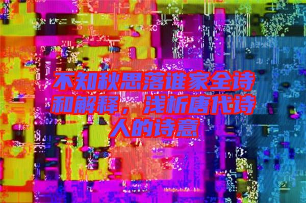 不知秋思落誰家全詩和解釋，淺析唐代詩人的詩意