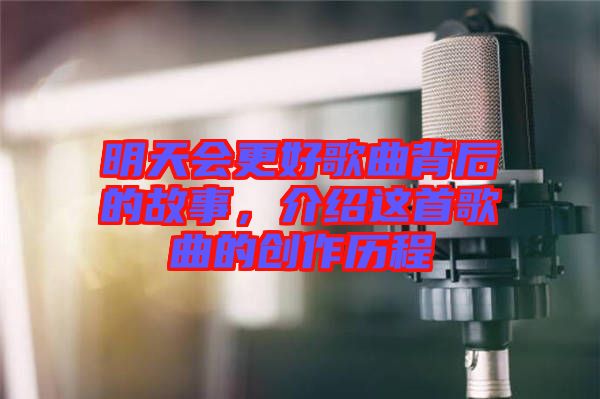 明天會(huì)更好歌曲背后的故事，介紹這首歌曲的創(chuàng)作歷程