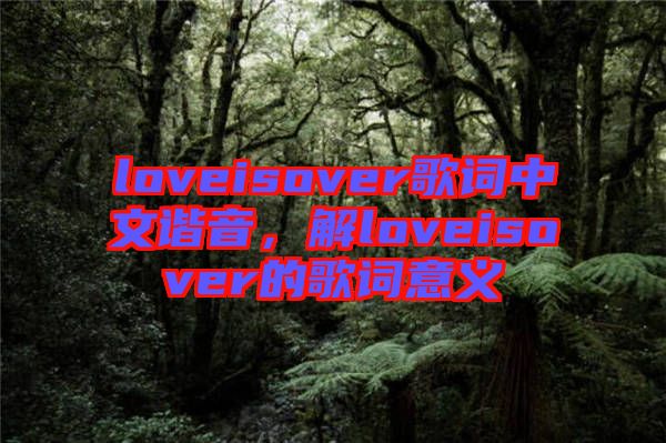 loveisover歌詞中文諧音，解loveisover的歌詞意義