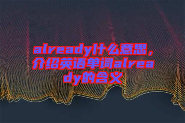 already什么意思，介紹英語單詞already的含義