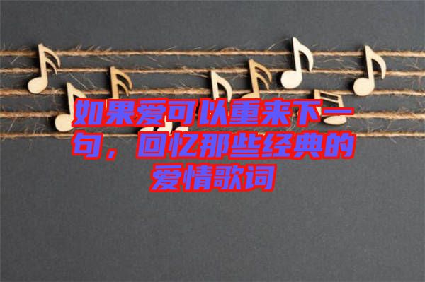 如果愛可以重來下一句，回憶那些經(jīng)典的愛情歌詞