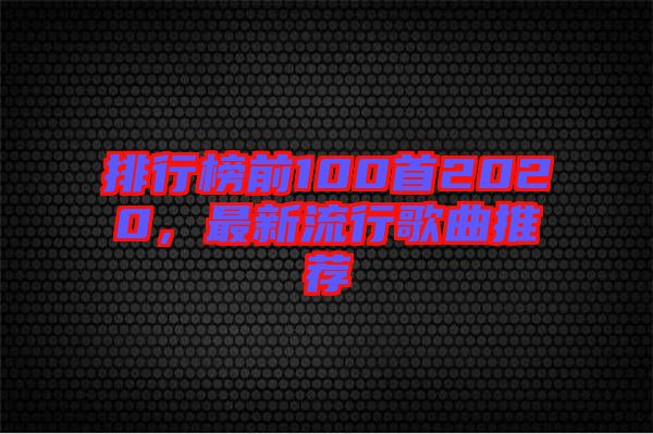 排行榜前100首2020，最新流行歌曲推薦