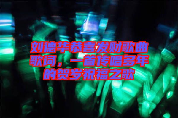 劉德華恭喜發(fā)財歌曲歌詞，一首傳唱多年的賀歲祝福之歌