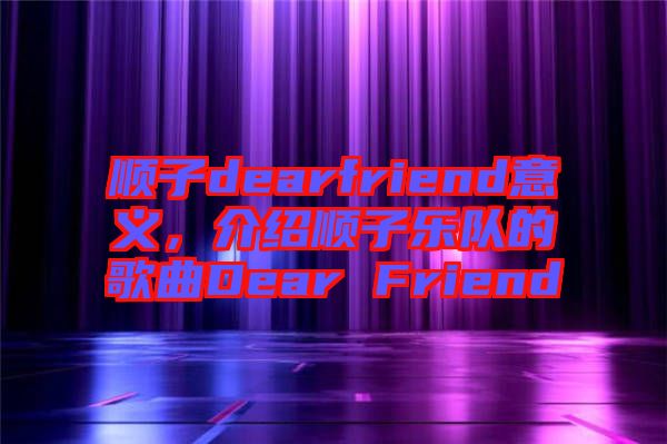 順子dearfriend意義，介紹順子樂隊的歌曲Dear Friend