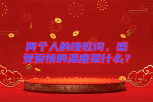 兩個(gè)人的晚歌詞，感受愛(ài)情的溫度是什么？