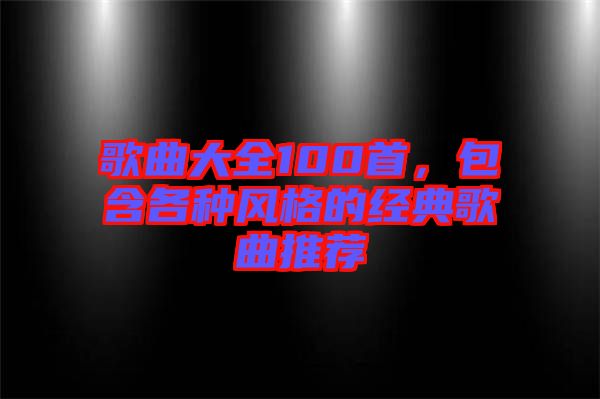 歌曲大全100首，包含各種風格的經(jīng)典歌曲推薦