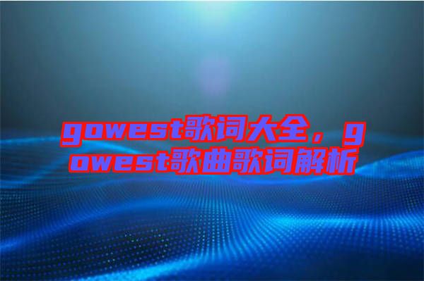 gowest歌詞大全，gowest歌曲歌詞解析