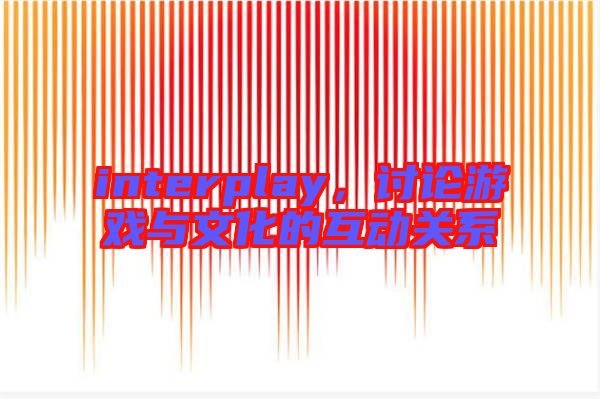 interplay，討論游戲與文化的互動關系
