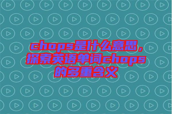 chops是什么意思，探索英語單詞chops的多重含義