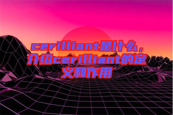 cerilliant是什么，介紹cerilliant的定義和作用