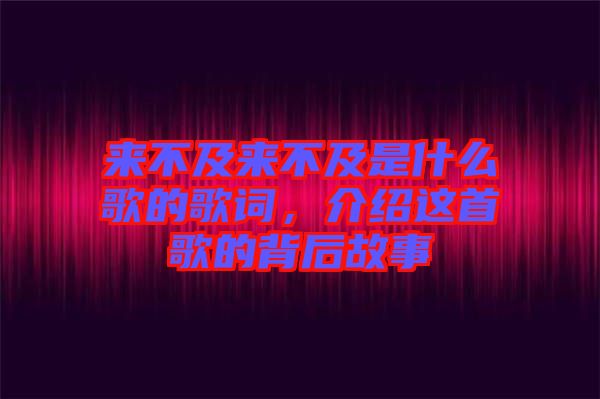 來不及來不及是什么歌的歌詞，介紹這首歌的背后故事